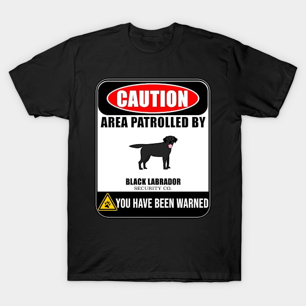 Caution Area Patrolled By Black Labrador Security  - Gift For Black Labrador Owner Labrador Lover T-Shirt by HarrietsDogGifts